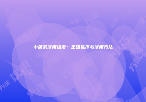 中药茶饮用指南：正确选择与饮用方法