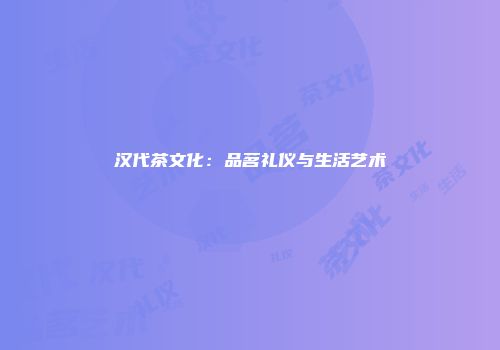 汉代茶文化：品茗礼仪与生活艺术