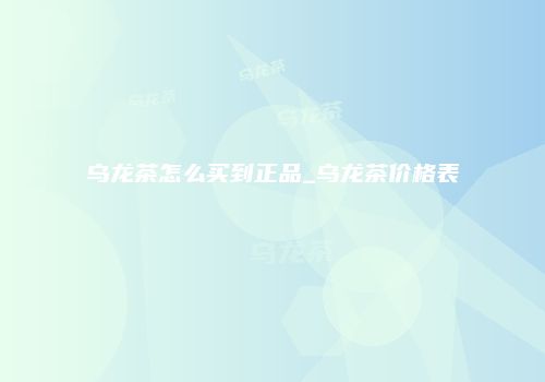 乌龙茶怎么买到正品_乌龙茶价格表
