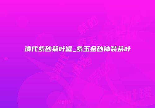 清代紫砂茶叶罐_紫玉金砂钵装茶叶
