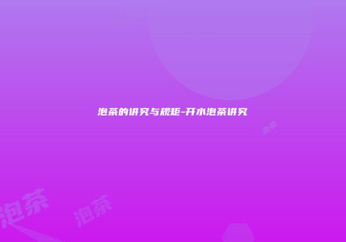 泡茶的讲究与规矩-开水泡茶讲究