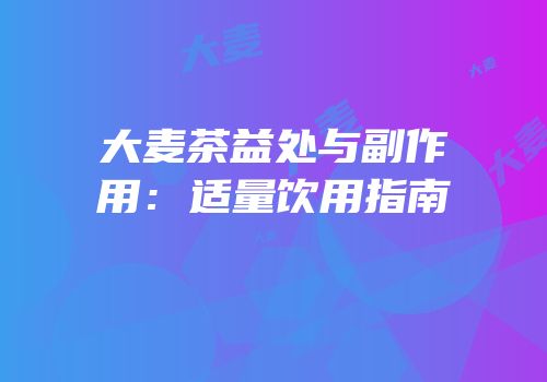 大麦茶益处与副作用：适量饮用指南