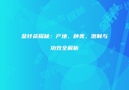 金针茶探秘：产地、种类、泡制与功效全解析