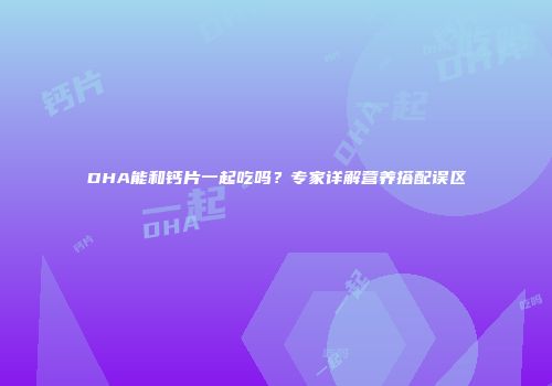 DHA能和钙片一起吃吗？专家详解营养搭配误区
