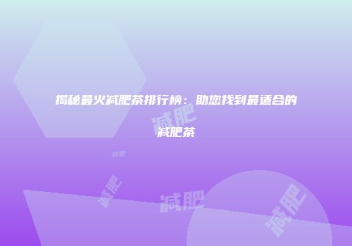 揭秘最火减肥茶排行榜：助您找到最适合的减肥茶