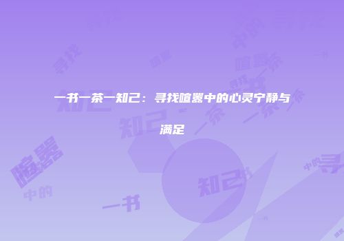 一书一茶一知己：寻找喧嚣中的心灵宁静与满足