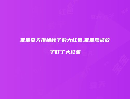 宝宝夏天拒绝蚊子的大红包,宝宝脸被蚊子叮了大红包