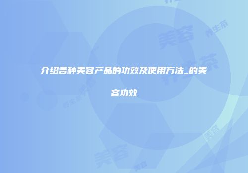 介绍各种美容产品的功效及使用方法_的美容功效