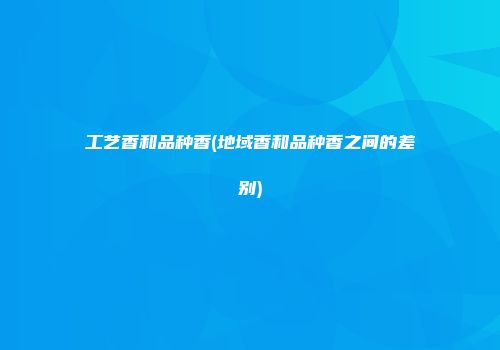 工艺香和品种香(地域香和品种香之间的差别)