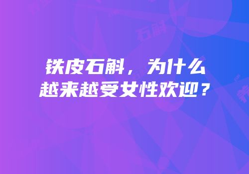 铁皮石斛，为什么越来越受女性欢迎？