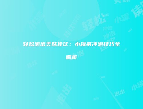 轻松泡出美味佳饮：小罐茶冲泡技巧全解析