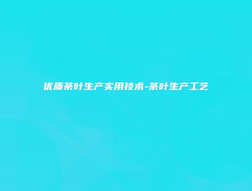优质茶叶生产实用技术-茶叶生产工艺
