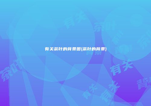 有关茶叶的背景图(茶叶的背景)