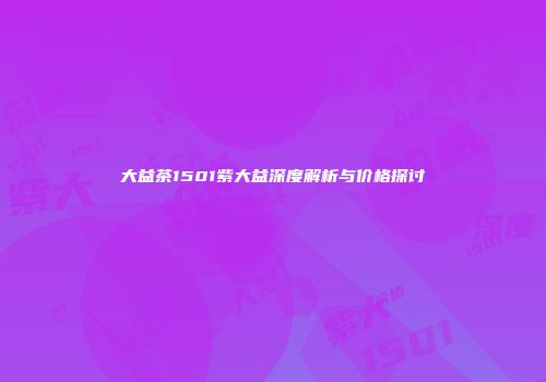 大益茶1501紫大益深度解析与价格探讨