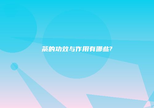 茶的功效与作用有哪些?