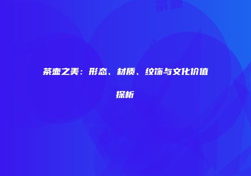 茶壶之美：形态、材质、纹饰与文化价值探析