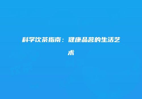 科学饮茶指南：健康品茗的生活艺术