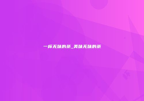 一杯无味的茶_美味无味的茶