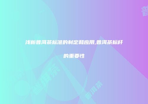 浅析普洱茶标准的制定和应用,普洱茶标杆的重要性