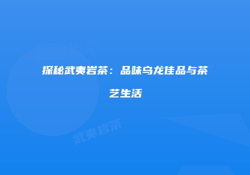 探秘武夷岩茶：品味乌龙佳品与茶艺生活