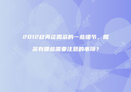 2012秋再谈喝茶的一些细节，喝茶有哪些需要注意的事项？