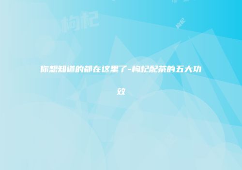 你想知道的都在这里了-枸杞配茶的五大功效