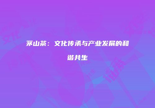 茅山茶：文化传承与产业发展的和谐共生
