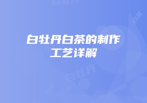 白牡丹白茶的制作工艺详解