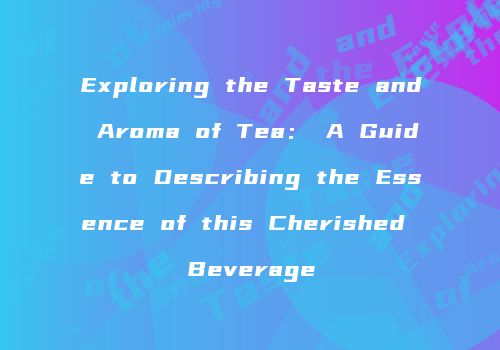 Exploring the Taste and Aroma of Tea： A Guide to Describing the Essence of this Cherished Beverage