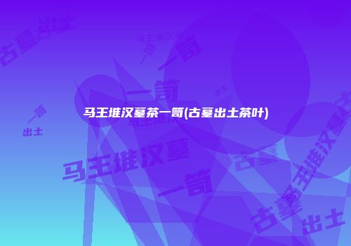马王堆汉墓茶一笥(古墓出土茶叶)