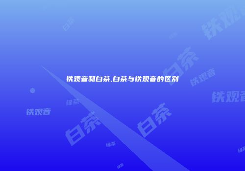 铁观音和白茶,白茶与铁观音的区别