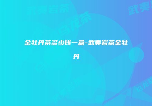 金牡丹茶多少钱一盒-武夷岩茶金牡丹