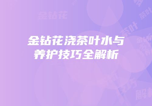 金钻花浇茶叶水与养护技巧全解析