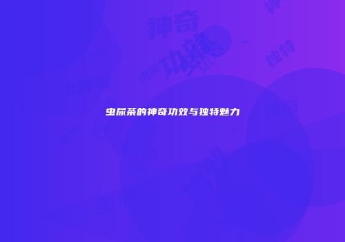 虫尿茶的神奇功效与独特魅力
