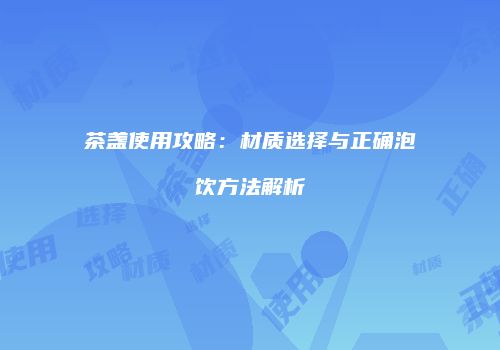 茶盏使用攻略：材质选择与正确泡饮方法解析