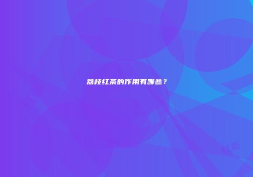 荔枝红茶的作用有哪些？