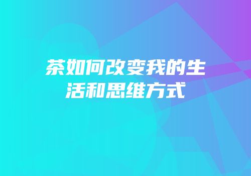 茶如何改变我的生活和思维方式
