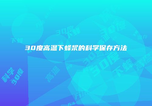 30度高温下蜂浆的科学保存方法