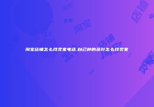 淘宝店铺怎么找卖家电话,自己种的茶叶怎么找卖家