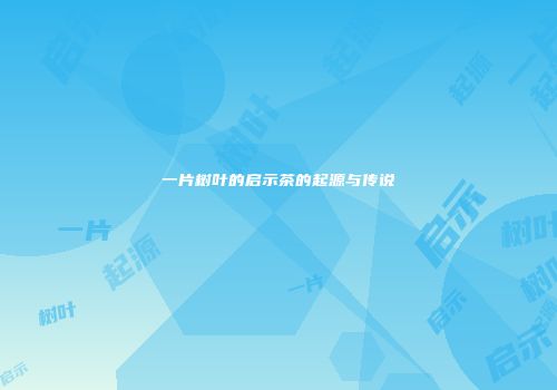 一片树叶的启示茶的起源与传说