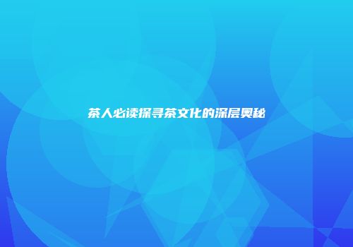 茶人必读探寻茶文化的深层奥秘