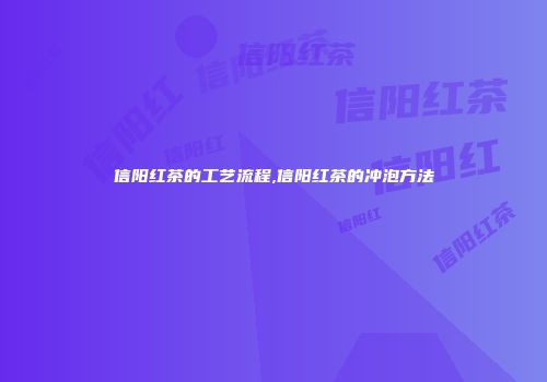 信阳红茶的工艺流程,信阳红茶的冲泡方法