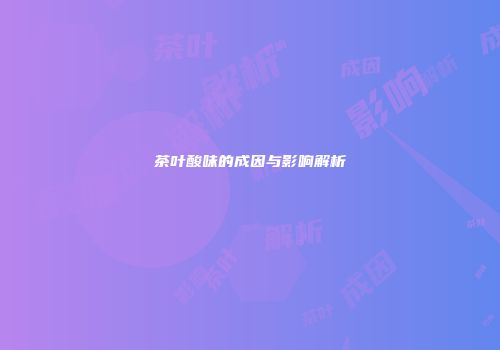 茶叶酸味的成因与影响解析