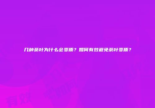 几种茶叶为什么会变质？如何有效避免茶叶变质？
