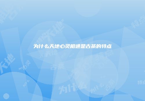 为什么天地心灵相通是古茶的特点