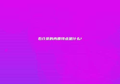 石介茶的内质特点是什么?