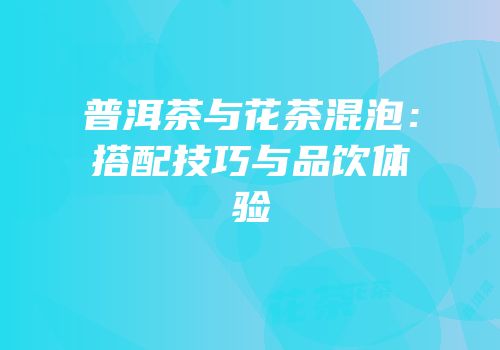 普洱茶与花茶混泡：搭配技巧与品饮体验