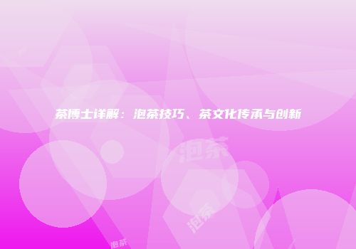 茶博士详解：泡茶技巧、茶文化传承与创新