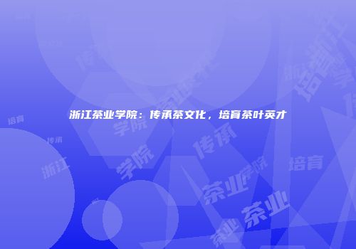 浙江茶业学院：传承茶文化，培育茶叶英才