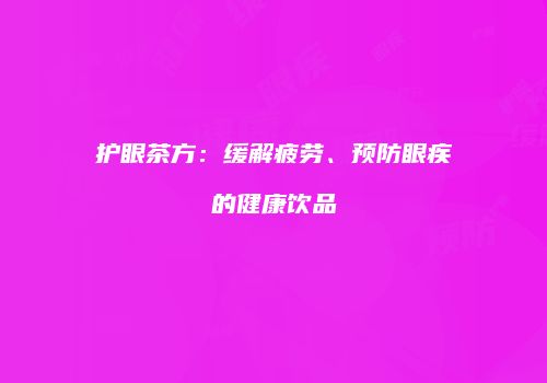 护眼茶方：缓解疲劳、预防眼疾的健康饮品